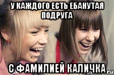У каждого есть ебанутая подруга с фамилией Каличка