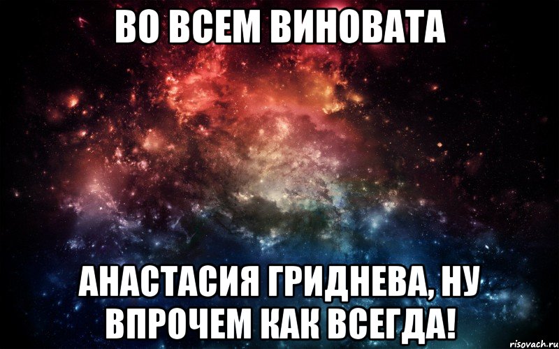 во всем виновата Анастасия Гриднева, ну впрочем как всегда!, Мем Просто космос