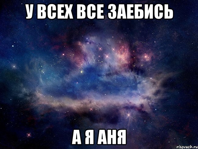 У всех все заебись а я Аня
