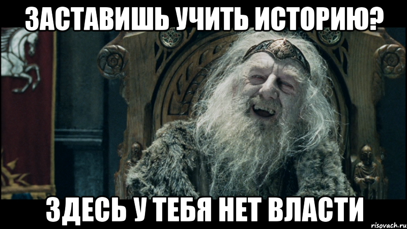 Заставишь учить историю? Здесь у тебя нет власти, Мем у