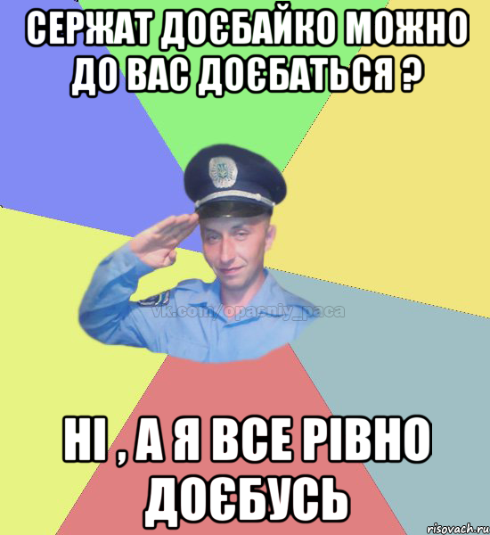 Сержат Доєбайко можно до вас доєбаться ? Ні , а я все рівно доєбусь