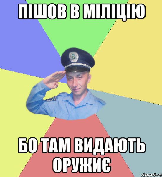 пішов в міліцію бо там видають оружиє
