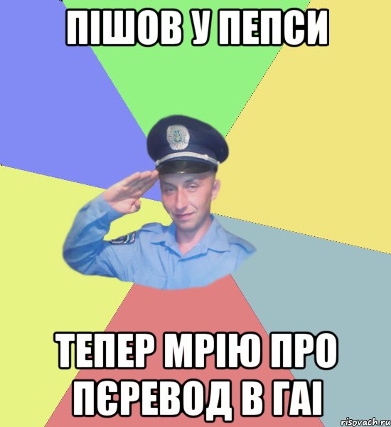 пішов у пепси тепер мрію про пєревод в ГАІ