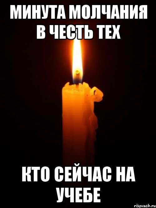 МИНУТА МОЛЧАНИЯ В ЧЕСТЬ ТЕХ КТО СЕЙЧАС НА УЧЕБЕ