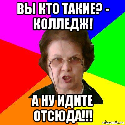 Вы кто такие? - Колледж! А ну идите отсюда!!!, Мем Типичная училка