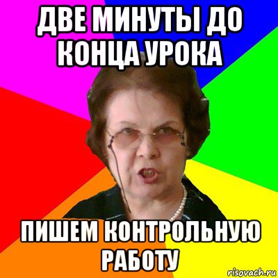 Две минуты до конца урока Пишем контрольную работу, Мем Типичная училка