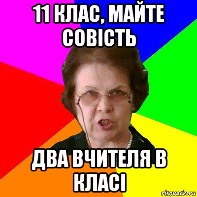 11 клас, майте совість два вчителя в класі, Мем Типичная училка