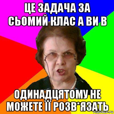 це задача за сьомий клас а ви в одинадцятому не можете її розв*язать, Мем Типичная училка