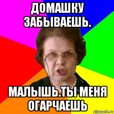 домашку забываешь. малышь.ты меня огарчаешь, Мем Типичная училка