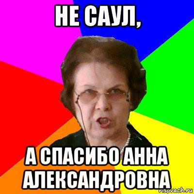 не саул, а спасибо Анна Александровна, Мем Типичная училка