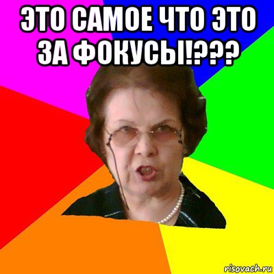 Это самое что это за фокусы!??? , Мем Типичная училка