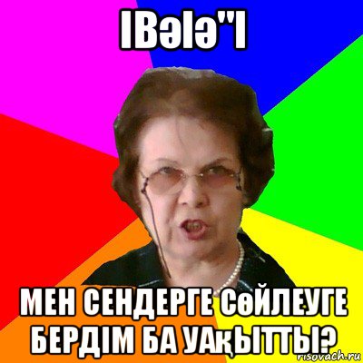 івәіә"і Мен сендерге сөйлеуге бердім ба уақытты?, Мем Типичная училка