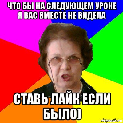 Что бы на следующем уроке я вас вместе не видела Ставь лайк если было), Мем Типичная училка