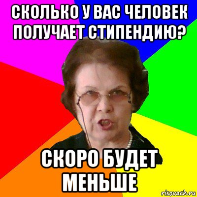 сколько у вас человек получает стипендию? скоро будет меньше, Мем Типичная училка