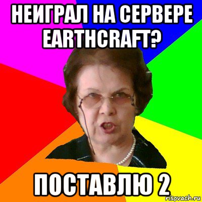 Неиграл на сервере EarthCraft? поставлю 2, Мем Типичная училка