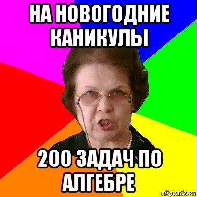 НА НОВОГОДНИЕ КАНИКУЛЫ 200 ЗАДАЧ ПО АЛГЕБРЕ, Мем Типичная училка