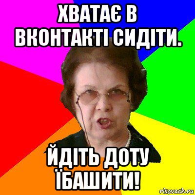 Хватає в вконтакті сидіти. Йдіть доту їбашити!, Мем Типичная училка