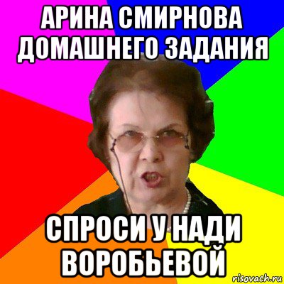 арина смирнова домашнего задания спроси у нади воробьевой, Мем Типичная училка