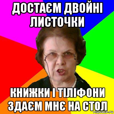 достаєм двойні листочки книжки і тіліфони здаєм мнє на стол, Мем Типичная училка