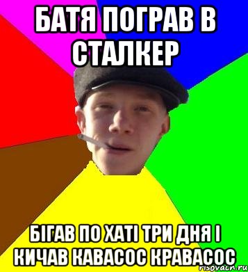 батя пограв в сталкер бігав по хаті три дня і кичав кавасос кравасос, Мем умный гопник