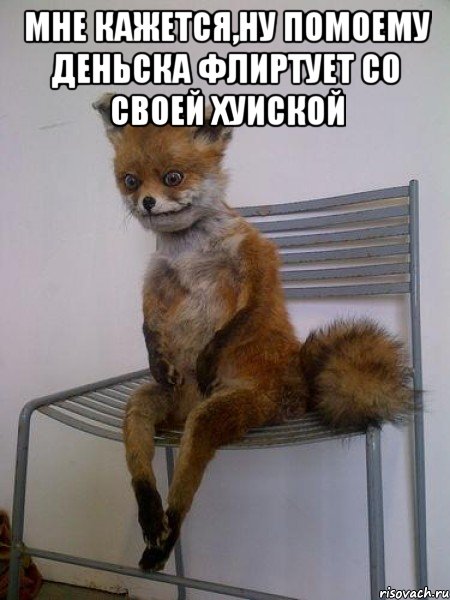 мне кажется,ну помоему деньска флиртует со своей хуиской , Мем Упоротая лиса