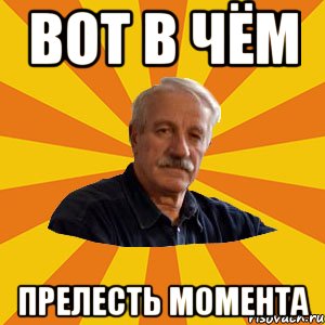 ВОТ В ЧЁМ прелесть момента