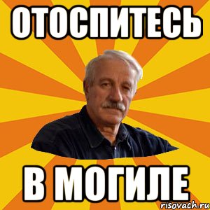ОТОСПИТЕСЬ В МОГИЛЕ