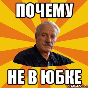 ПОЧЕМУ НЕ В ЮБКЕ