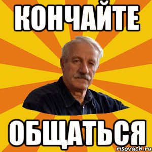 КОНЧАЙТЕ ОБЩАТЬСЯ