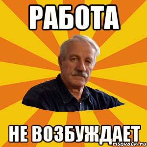 РАБОТА НЕ ВОЗБУЖДАЕТ