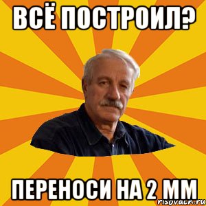 Всё построил? Переноси на 2 мм