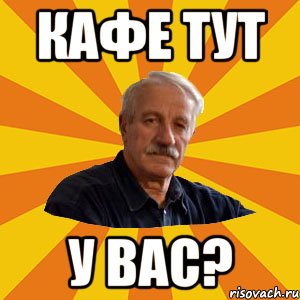 кафе тут у вас?