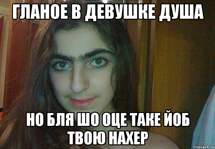 гланое в девушке душа но бля шо оце таке йоб твою нахер