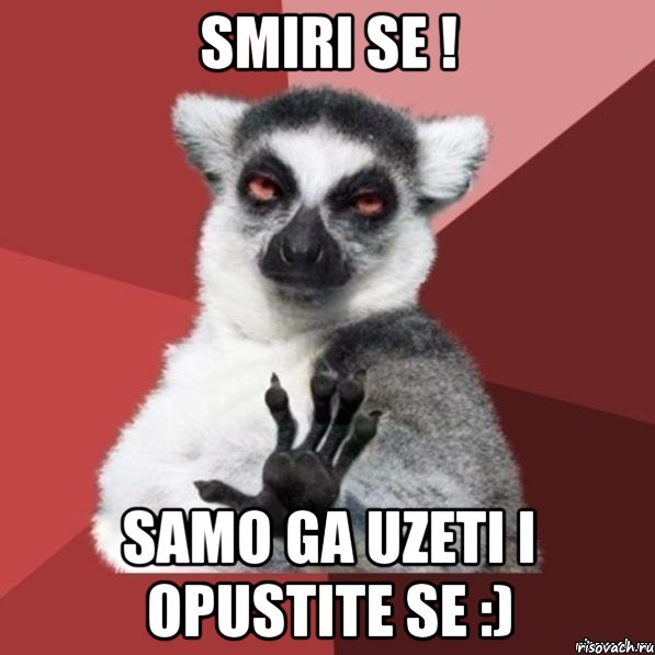 Smiri se ! samo ga uzeti i opustite se :), Мем Узбагойзя