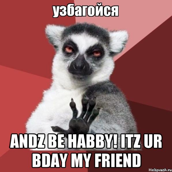  Andz be habby! itz ur bday my friend, Мем Узбагойзя