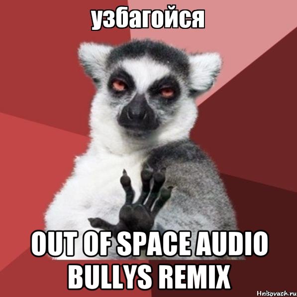  Out Of Space Audio Bullys Remix, Мем Узбагойзя