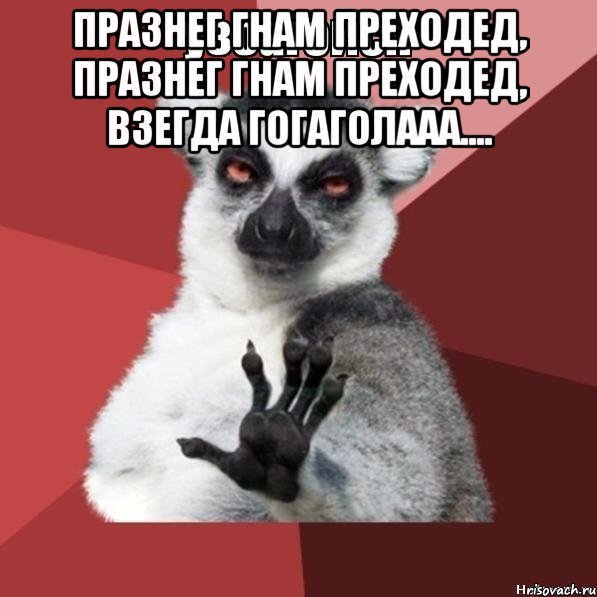 празнег гнам преходед, празнег гнам преходед, взегда гогаголааа.... , Мем Узбагойзя