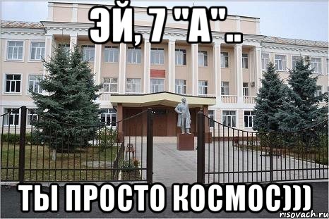 Эй, 7 "А".. Ты просто космос)))