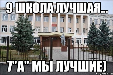 9 школа лучшая... 7"А" мы лучшие)