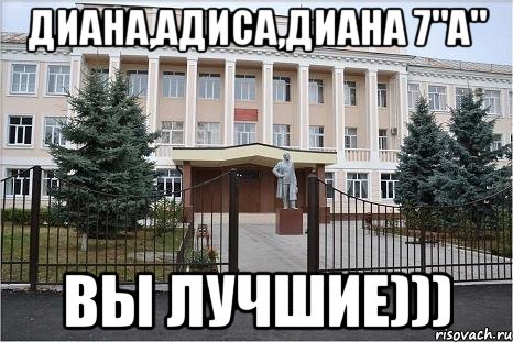 Диана,Адиса,Диана 7"А" вы лучшие)))