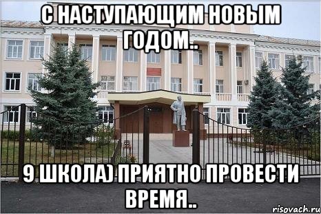 С наступающим Новым Годом.. 9 школа) приятно провести время..