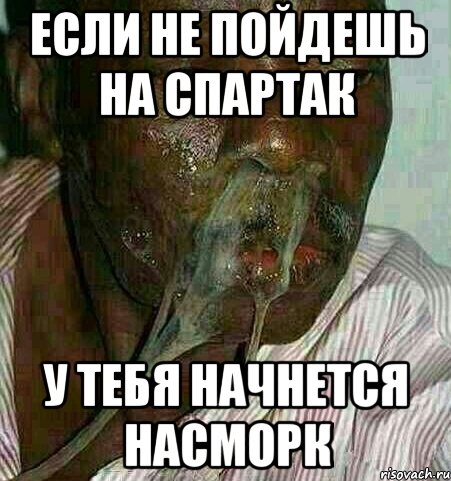 Если не пойдешь на спартак у тебя начнется насморк