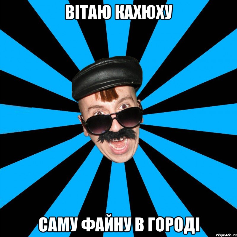 Вітаю Кахюху Саму файну в городі