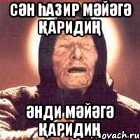 СӘН ҺАЗИР МӘЙӘГӘ ҚАРИДИҢ ӘНДИ МӘЙӘГӘ ҚАРИДИҢ, Мем Ванга (цвет)
