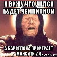 я Вижу что Челси будет Чемпионом а Барселона проиграет МанСити 7-0, Мем Ванга (цвет)