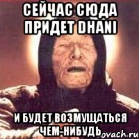 Сейчас сюда придет Dhani и будет возмущаться чем-нибудь, Мем Ванга (цвет)