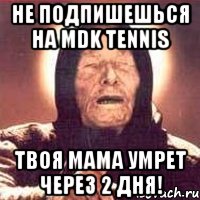 Не подпишешься на MDK Tennis Твоя мама умрет через 2 дня!, Мем Ванга (цвет)