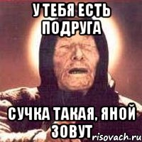 У тебя есть подруга Сучка такая, Яной зовут, Мем Ванга (цвет)