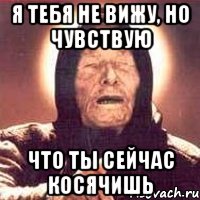 Я тебя не вижу, но чувствую Что ты сейчас косячишь, Мем Ванга (цвет)