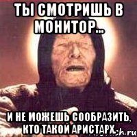ты смотришь в монитор... и не можешь сообразить, кто такой аристарх., Мем Ванга (цвет)
